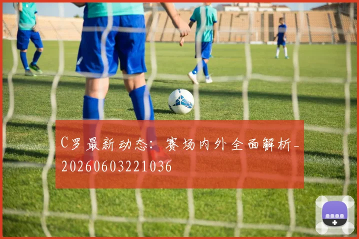 C罗最新动态:赛场内外全面解析_20260603221036