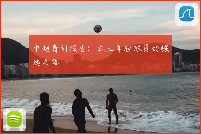中超青训报告：本土年轻球员的崛起之路