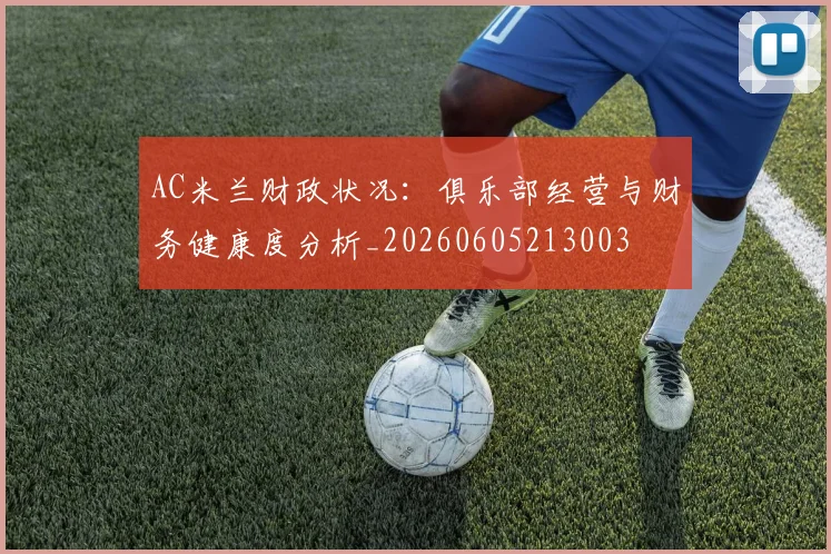 AC米兰财政状况:俱乐部经营与财务健康度分析_20260605213003
