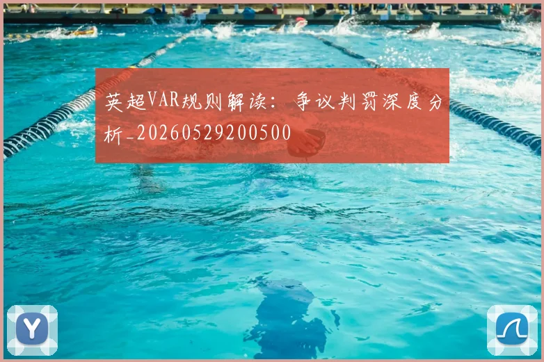 英超VAR规则解读:争议判罚深度分析_20260529200500